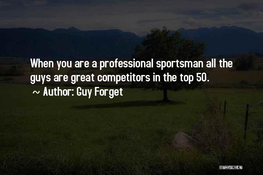 Guy Forget Quotes: When You Are A Professional Sportsman All The Guys Are Great Competitors In The Top 50.