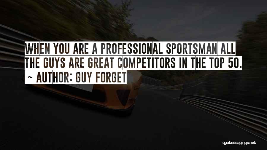 Guy Forget Quotes: When You Are A Professional Sportsman All The Guys Are Great Competitors In The Top 50.