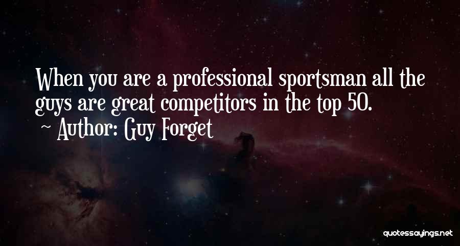 Guy Forget Quotes: When You Are A Professional Sportsman All The Guys Are Great Competitors In The Top 50.