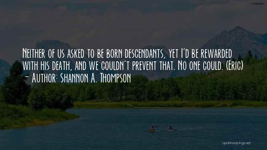 Shannon A. Thompson Quotes: Neither Of Us Asked To Be Born Descendants, Yet I'd Be Rewarded With His Death, And We Couldn't Prevent That.