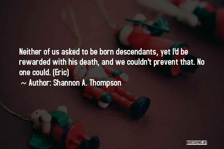 Shannon A. Thompson Quotes: Neither Of Us Asked To Be Born Descendants, Yet I'd Be Rewarded With His Death, And We Couldn't Prevent That.