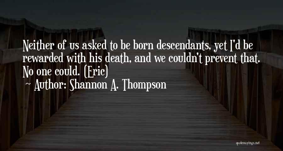 Shannon A. Thompson Quotes: Neither Of Us Asked To Be Born Descendants, Yet I'd Be Rewarded With His Death, And We Couldn't Prevent That.