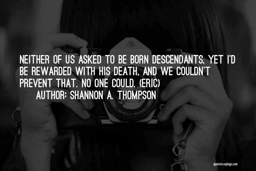 Shannon A. Thompson Quotes: Neither Of Us Asked To Be Born Descendants, Yet I'd Be Rewarded With His Death, And We Couldn't Prevent That.