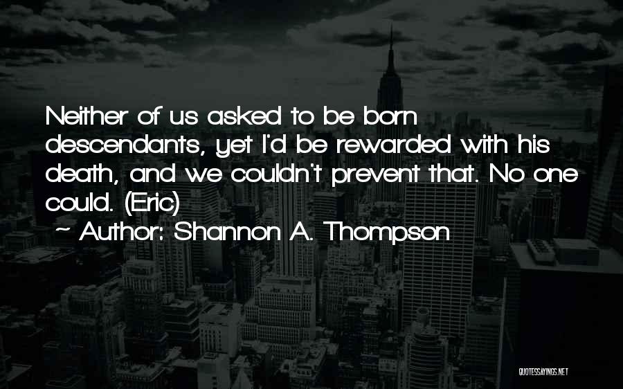 Shannon A. Thompson Quotes: Neither Of Us Asked To Be Born Descendants, Yet I'd Be Rewarded With His Death, And We Couldn't Prevent That.