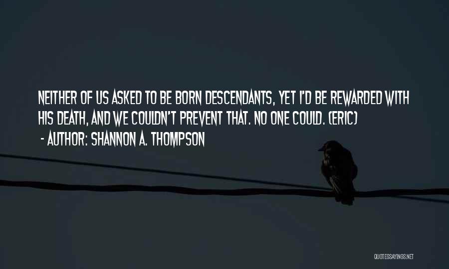 Shannon A. Thompson Quotes: Neither Of Us Asked To Be Born Descendants, Yet I'd Be Rewarded With His Death, And We Couldn't Prevent That.