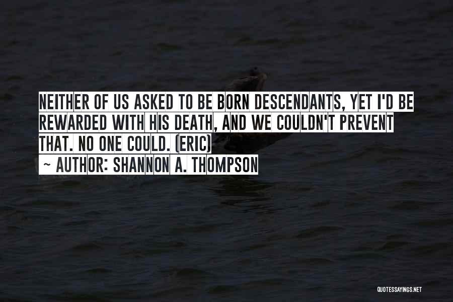 Shannon A. Thompson Quotes: Neither Of Us Asked To Be Born Descendants, Yet I'd Be Rewarded With His Death, And We Couldn't Prevent That.