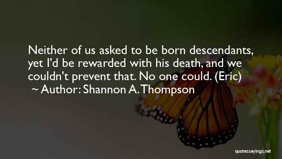 Shannon A. Thompson Quotes: Neither Of Us Asked To Be Born Descendants, Yet I'd Be Rewarded With His Death, And We Couldn't Prevent That.