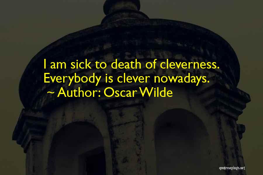 Oscar Wilde Quotes: I Am Sick To Death Of Cleverness. Everybody Is Clever Nowadays.