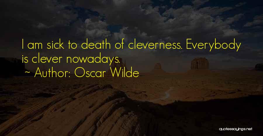 Oscar Wilde Quotes: I Am Sick To Death Of Cleverness. Everybody Is Clever Nowadays.