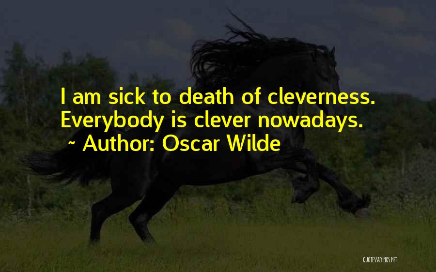 Oscar Wilde Quotes: I Am Sick To Death Of Cleverness. Everybody Is Clever Nowadays.