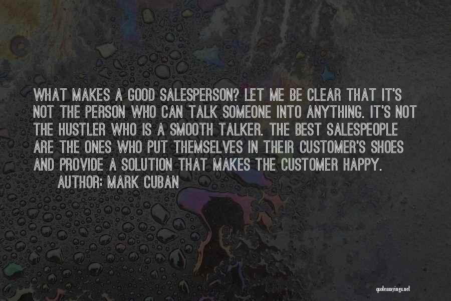 Mark Cuban Quotes: What Makes A Good Salesperson? Let Me Be Clear That It's Not The Person Who Can Talk Someone Into Anything.