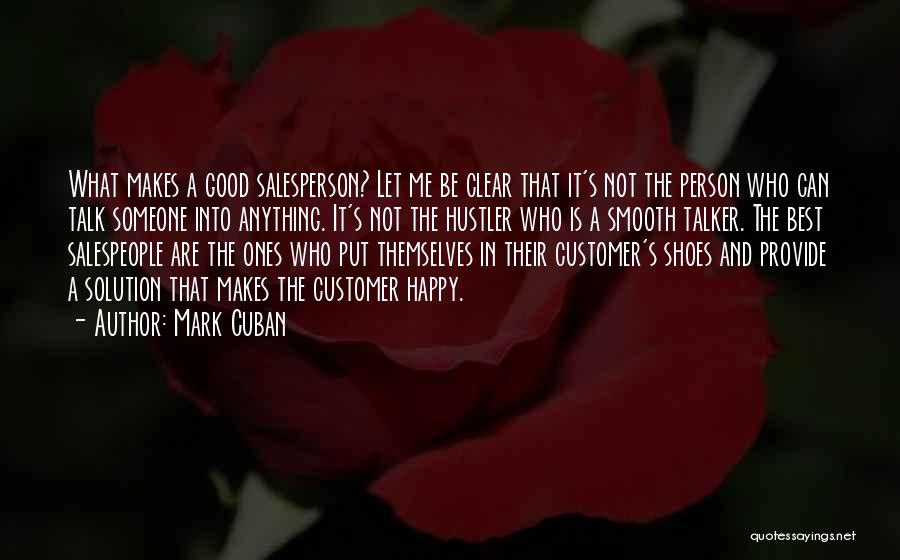 Mark Cuban Quotes: What Makes A Good Salesperson? Let Me Be Clear That It's Not The Person Who Can Talk Someone Into Anything.