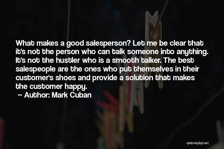 Mark Cuban Quotes: What Makes A Good Salesperson? Let Me Be Clear That It's Not The Person Who Can Talk Someone Into Anything.