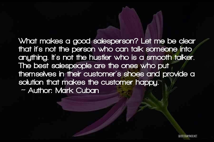 Mark Cuban Quotes: What Makes A Good Salesperson? Let Me Be Clear That It's Not The Person Who Can Talk Someone Into Anything.