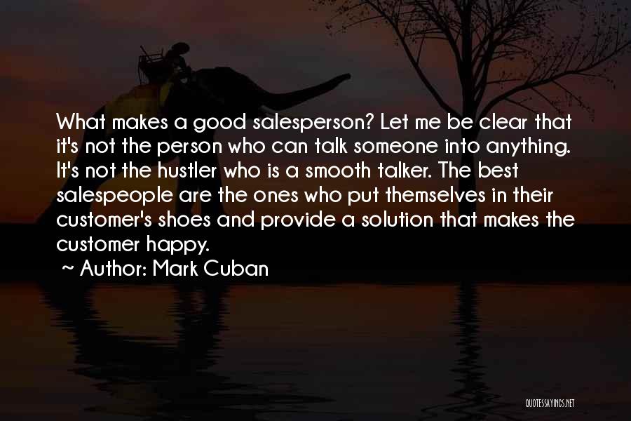 Mark Cuban Quotes: What Makes A Good Salesperson? Let Me Be Clear That It's Not The Person Who Can Talk Someone Into Anything.