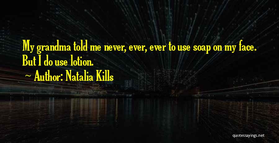 Natalia Kills Quotes: My Grandma Told Me Never, Ever, Ever To Use Soap On My Face. But I Do Use Lotion.