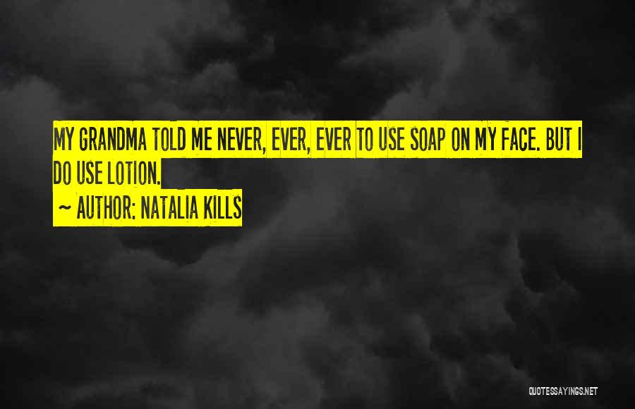 Natalia Kills Quotes: My Grandma Told Me Never, Ever, Ever To Use Soap On My Face. But I Do Use Lotion.