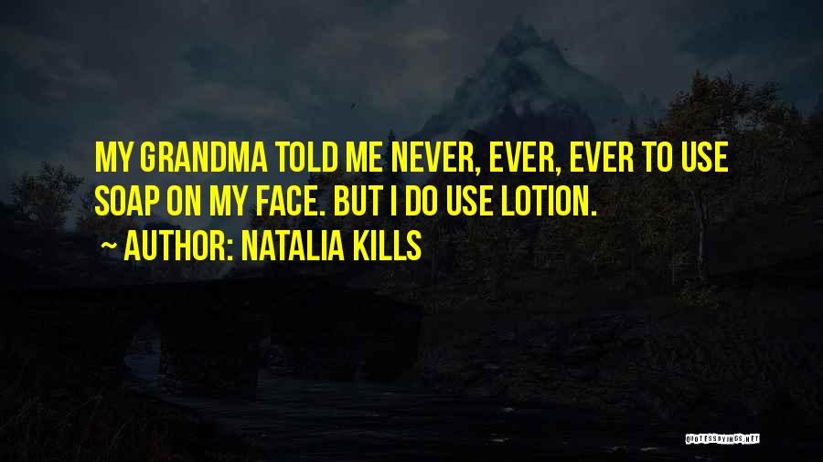 Natalia Kills Quotes: My Grandma Told Me Never, Ever, Ever To Use Soap On My Face. But I Do Use Lotion.