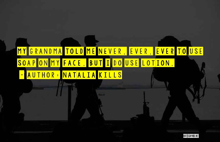 Natalia Kills Quotes: My Grandma Told Me Never, Ever, Ever To Use Soap On My Face. But I Do Use Lotion.