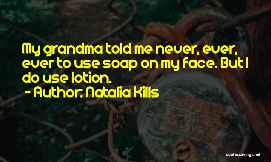 Natalia Kills Quotes: My Grandma Told Me Never, Ever, Ever To Use Soap On My Face. But I Do Use Lotion.