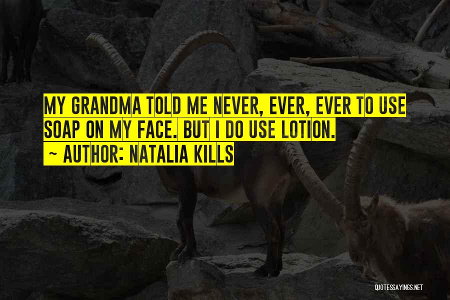 Natalia Kills Quotes: My Grandma Told Me Never, Ever, Ever To Use Soap On My Face. But I Do Use Lotion.