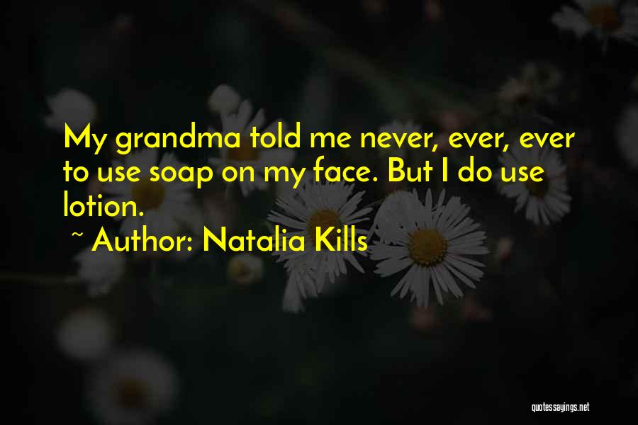 Natalia Kills Quotes: My Grandma Told Me Never, Ever, Ever To Use Soap On My Face. But I Do Use Lotion.