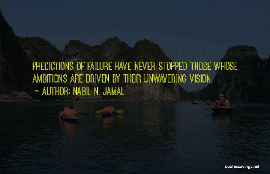 Nabil N. Jamal Quotes: Predictions Of Failure Have Never Stopped Those Whose Ambitions Are Driven By Their Unwavering Vision.