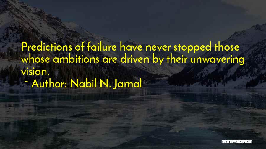 Nabil N. Jamal Quotes: Predictions Of Failure Have Never Stopped Those Whose Ambitions Are Driven By Their Unwavering Vision.