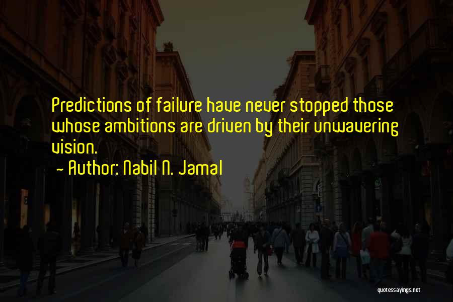 Nabil N. Jamal Quotes: Predictions Of Failure Have Never Stopped Those Whose Ambitions Are Driven By Their Unwavering Vision.