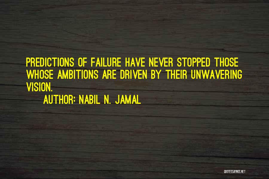 Nabil N. Jamal Quotes: Predictions Of Failure Have Never Stopped Those Whose Ambitions Are Driven By Their Unwavering Vision.