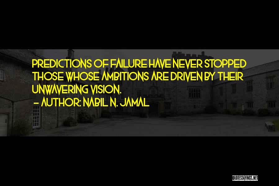 Nabil N. Jamal Quotes: Predictions Of Failure Have Never Stopped Those Whose Ambitions Are Driven By Their Unwavering Vision.