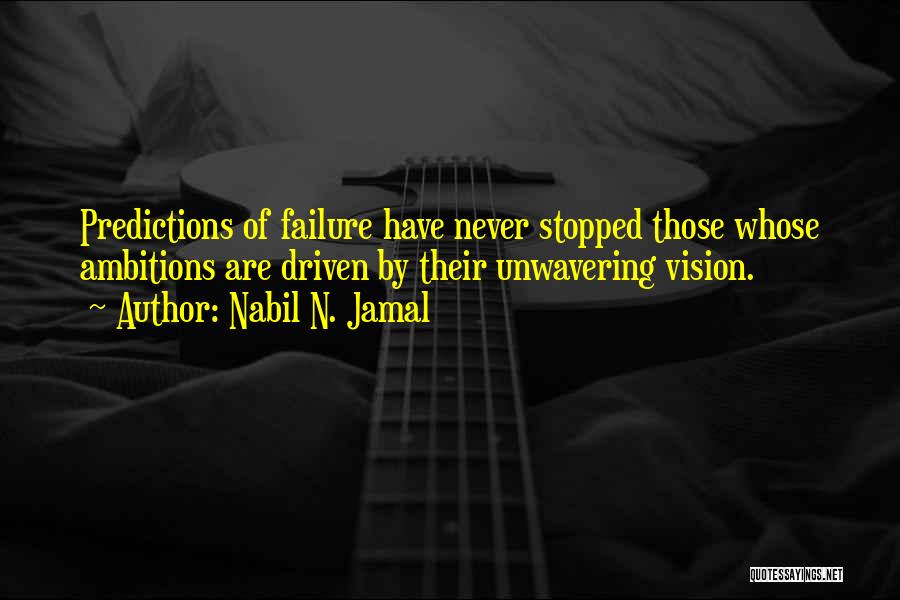 Nabil N. Jamal Quotes: Predictions Of Failure Have Never Stopped Those Whose Ambitions Are Driven By Their Unwavering Vision.