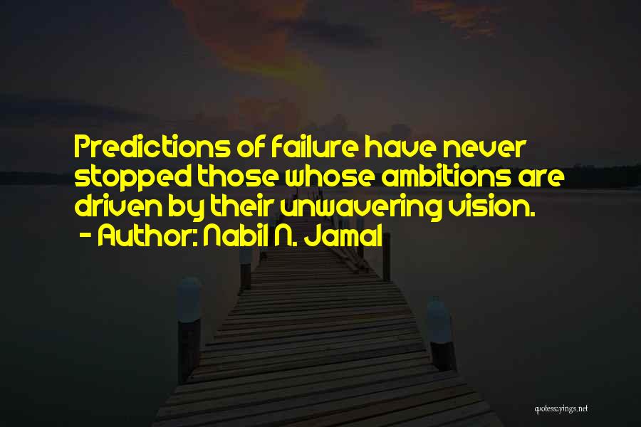 Nabil N. Jamal Quotes: Predictions Of Failure Have Never Stopped Those Whose Ambitions Are Driven By Their Unwavering Vision.