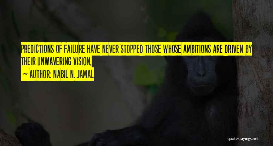 Nabil N. Jamal Quotes: Predictions Of Failure Have Never Stopped Those Whose Ambitions Are Driven By Their Unwavering Vision.