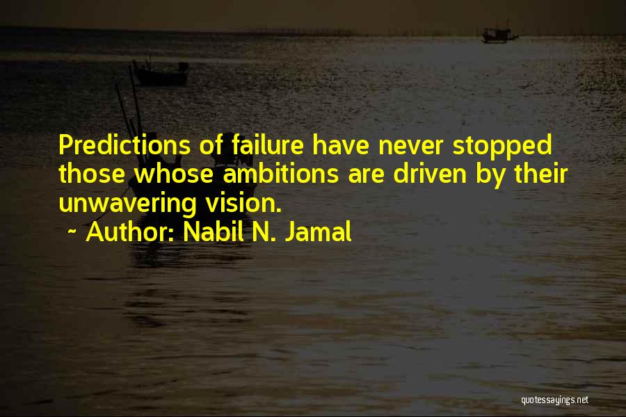 Nabil N. Jamal Quotes: Predictions Of Failure Have Never Stopped Those Whose Ambitions Are Driven By Their Unwavering Vision.