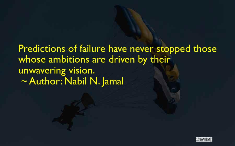 Nabil N. Jamal Quotes: Predictions Of Failure Have Never Stopped Those Whose Ambitions Are Driven By Their Unwavering Vision.