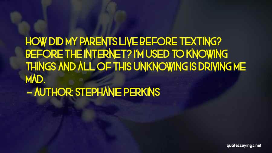 Stephanie Perkins Quotes: How Did My Parents Live Before Texting? Before The Internet? I'm Used To Knowing Things And All Of This Unknowing