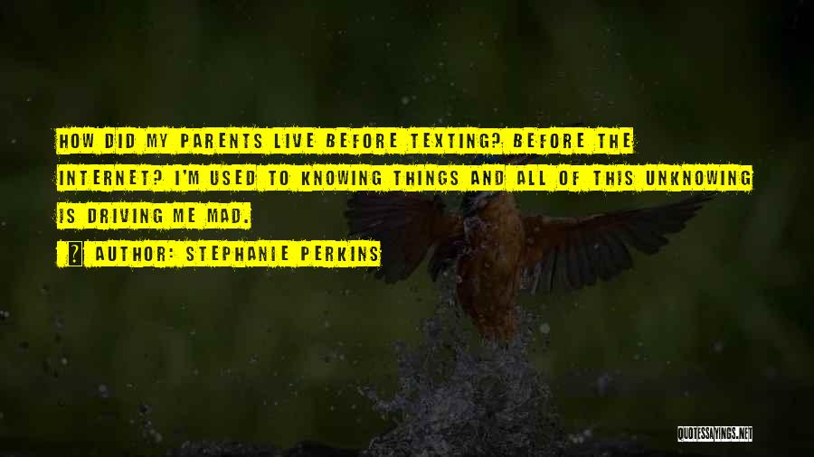 Stephanie Perkins Quotes: How Did My Parents Live Before Texting? Before The Internet? I'm Used To Knowing Things And All Of This Unknowing