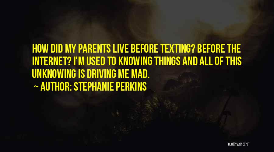 Stephanie Perkins Quotes: How Did My Parents Live Before Texting? Before The Internet? I'm Used To Knowing Things And All Of This Unknowing