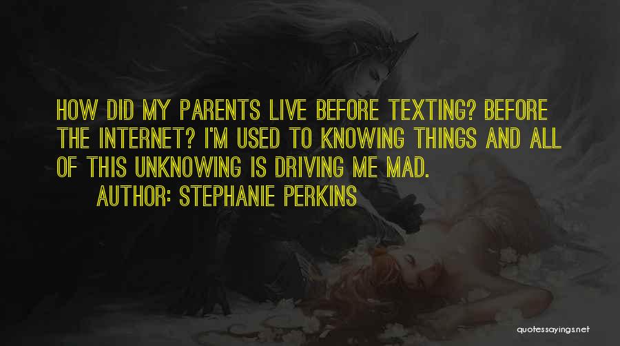 Stephanie Perkins Quotes: How Did My Parents Live Before Texting? Before The Internet? I'm Used To Knowing Things And All Of This Unknowing