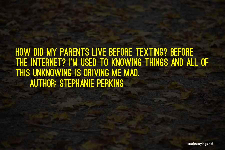 Stephanie Perkins Quotes: How Did My Parents Live Before Texting? Before The Internet? I'm Used To Knowing Things And All Of This Unknowing