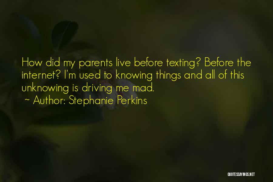 Stephanie Perkins Quotes: How Did My Parents Live Before Texting? Before The Internet? I'm Used To Knowing Things And All Of This Unknowing