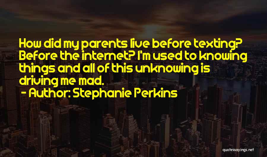 Stephanie Perkins Quotes: How Did My Parents Live Before Texting? Before The Internet? I'm Used To Knowing Things And All Of This Unknowing