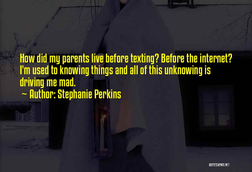 Stephanie Perkins Quotes: How Did My Parents Live Before Texting? Before The Internet? I'm Used To Knowing Things And All Of This Unknowing