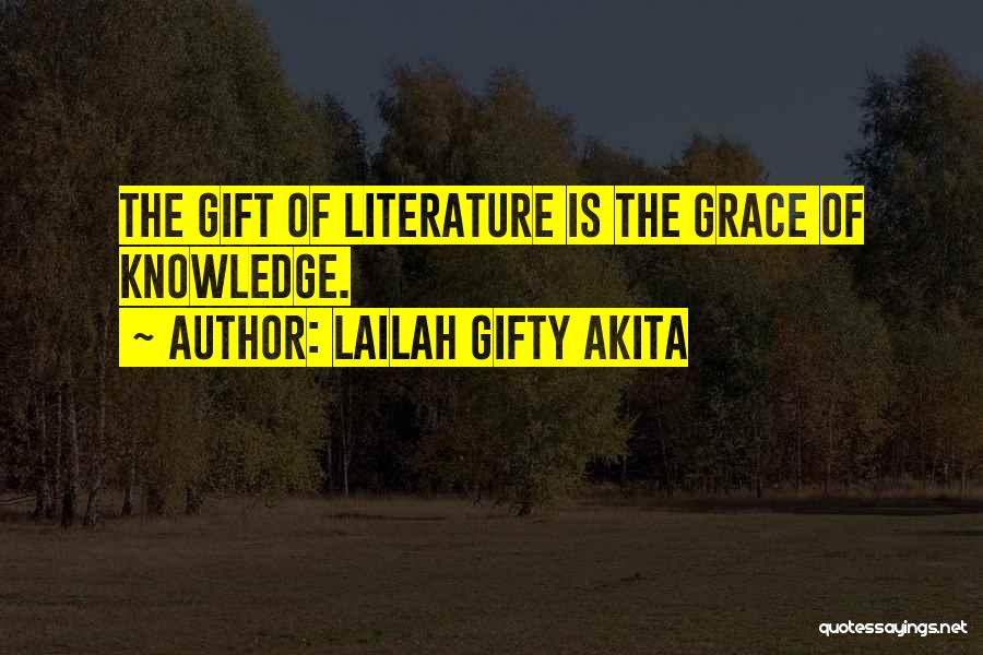 Lailah Gifty Akita Quotes: The Gift Of Literature Is The Grace Of Knowledge.