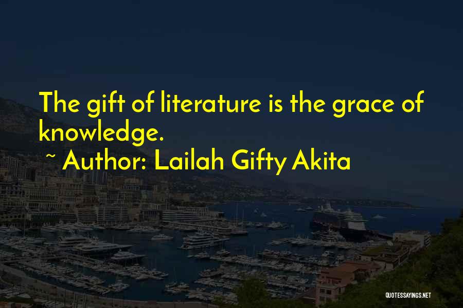 Lailah Gifty Akita Quotes: The Gift Of Literature Is The Grace Of Knowledge.