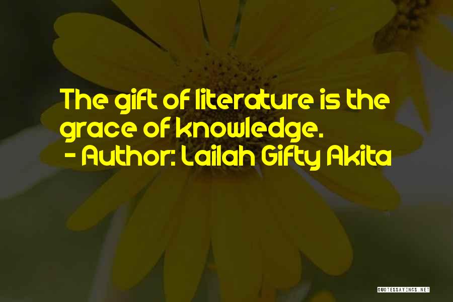 Lailah Gifty Akita Quotes: The Gift Of Literature Is The Grace Of Knowledge.