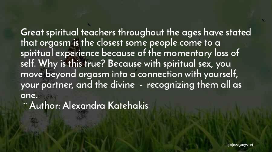 Alexandra Katehakis Quotes: Great Spiritual Teachers Throughout The Ages Have Stated That Orgasm Is The Closest Some People Come To A Spiritual Experience