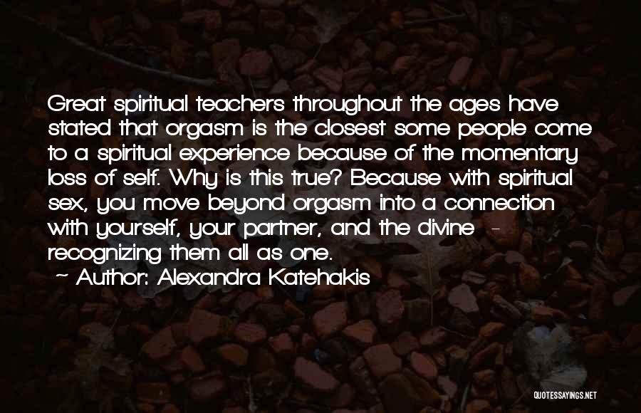 Alexandra Katehakis Quotes: Great Spiritual Teachers Throughout The Ages Have Stated That Orgasm Is The Closest Some People Come To A Spiritual Experience