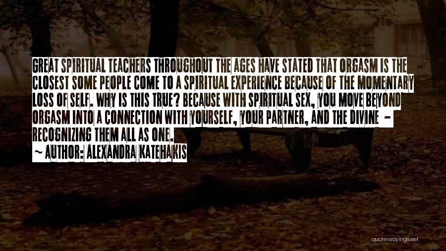 Alexandra Katehakis Quotes: Great Spiritual Teachers Throughout The Ages Have Stated That Orgasm Is The Closest Some People Come To A Spiritual Experience